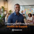 Liderança, Motivação e Gestão de Equipes