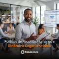 Políticas de Recursos Humanos e Dinâmica Organizacional
