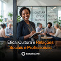 Ética, Cultura e Relações Sociais e Profissionais